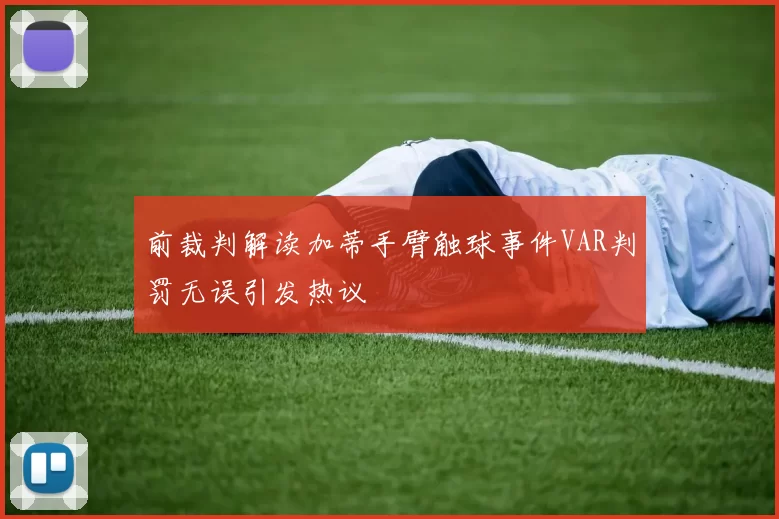 前裁判解读加蒂手臂触球事件VAR判罚无误引发热议