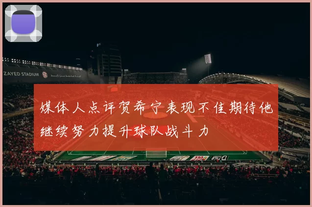 媒体人点评贺希宁表现不佳期待他继续努力提升球队战斗力