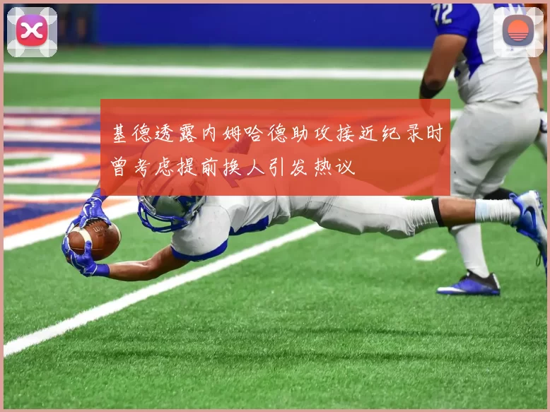 基德透露内姆哈德助攻接近纪录时曾考虑提前换人引发热议