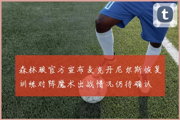 森林狼官方宣布麦克丹尼尔斯恢复训练对阵魔术出战情况仍待确认