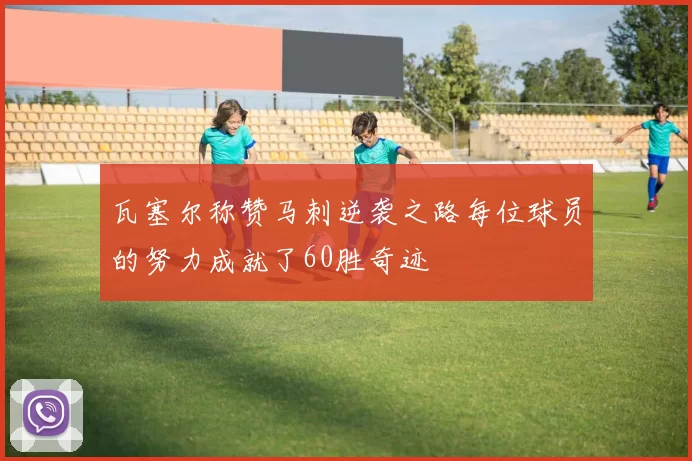 瓦塞尔称赞马刺逆袭之路每位球员的努力成就了60胜奇迹