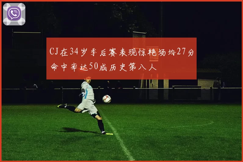 CJ在34岁季后赛表现惊艳场均27分命中率达50成历史第八人